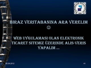 Biraz veritabanina ara verelim
                  

       web Uygulamasi olan elektronik
      ticaret sitemiz üzerinde alis-veris
                  Yapalim …


08.08.2012                             41
 