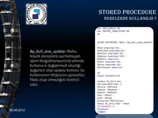 Stored procedure
                                                    nerelerde kullanildi ?




             Sp_kull_ana_update: iDaha
             küçük parçalara ayrılamayan
             işlem bloğu(transaction) altında
             kullanıcın değiştirmek istediği
             değerleri alıp update komutu ile
             kullanıcının bilgilerini günceller.
             Hata olup olmadığını kontrol
             eder.




08.08.2012                                                           53
 