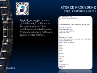 Stored procedure
                                               nerelerde kullanildi ?


             Sp_kull_yorum_gir: Yorum
             yapabilmesi için kullanıcının
             giriş yapması lazım.Giriş
             yaptıktan sonra o kullanıcının
             ID’si alınarak yorum tablosuna
             gerekli bilgiler eklenir …




08.08.2012                                                      55
 