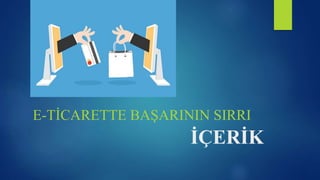 İÇERİK
E-TİCARETTE BAŞARININ SIRRI
 