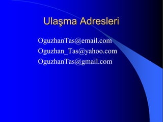 Ulaşma AdresleriUlaşma Adresleri
OguzhanTas@email.com
Oguzhan_Tas@yahoo.com
OguzhanTas@gmail.com
 