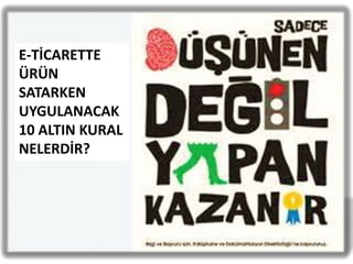 E-TİCARETTE
ÜRÜN
SATARKEN
UYGULANACAK
10 ALTIN KURAL
NELERDİR?
 