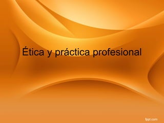Ética y práctica profesional
 
