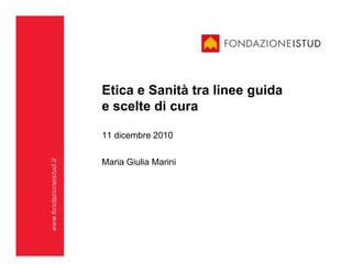 Etica e Sanità tra linee guida
                         e scelte di cura

                         11 dicembre 2010

                         Maria Giulia Marini
www.fondazioneistud.it
 