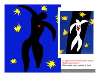 La legge morale dentro di me, il cielo
stellato sopra di me” ,
Critica della ragion pratica, I. Kant
 