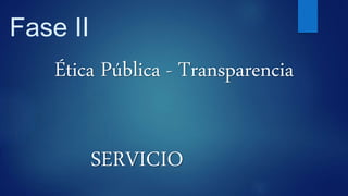 Fase II
Ética Pública - Transparencia
SERVICIO
 