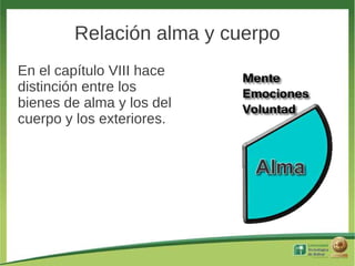 Relación alma y cuerpo
En el capítulo VIII hace
distinción entre los
bienes de alma y los del
cuerpo y los exteriores.
 