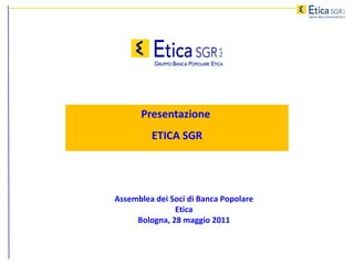 Presentazione  ETICA SGR Assemblea dei Soci di Banca Popolare Etica Bologna, 28 maggio 2011 