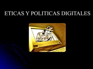 ETICAS Y POLITICAS DIGITALES   