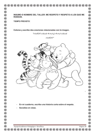 INSUMO O NOMBRE DEL TALLER: ME RESPETO Y RESPETO A LOS QUE ME
RODEAN.
TIEMPO PREVISTO:
Coloreo y escribo dos oraciones relacionadas con la imagen.
"rodot veue 4no ç 4no veue
rodot"
-
- En mi cuaderno, escribo una historia corta sobre el respeto.
- Socializo en clase.
EquipoAcadémico-Pedagógico-ÁreaÉtica Página 38
 