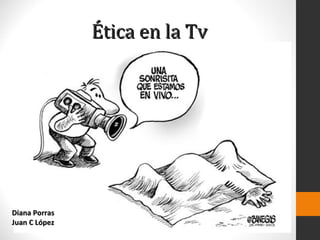 Ética en la Tv




Diana Porras
Juan C López
 