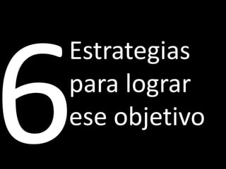 Estrategias
para lograr
ese objetivo
 