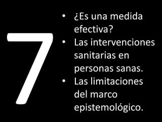 • ¿Es una medida
efectiva?
• Las intervenciones
sanitarias en
personas sanas.
• Las limitaciones
del marco
epistemológico.
 