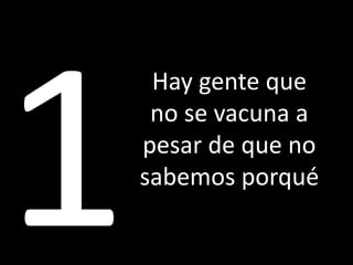 Hay gente que
no se vacuna a
pesar de que no
sabemos porqué
 