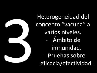 Heterogeneidad del
concepto “vacuna” a
varios niveles.
- Ámbito de
inmunidad.
- Pruebas sobre
eficacia/efectividad.
 