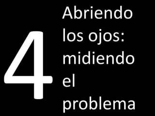 Abriendo
los ojos:
midiendo
el
problema
 