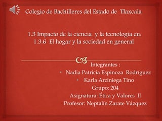 Integrantes :
• Nadia Patricia Espinoza Rodríguez
• Karla Arciniega Tino
Grupo: 204
Asignatura: Ética y Valores II
Profesor: Neptalín Zarate Vázquez

 