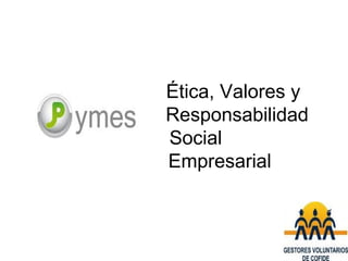 Ética, Valores y
Responsabilidad
Social
Empresarial
 