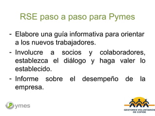 RSE paso a paso para Pymes
- Elabore una guía informativa para orientar
a los nuevos trabajadores.
- Involucre a socios y ...