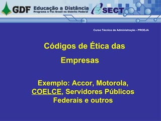   Códigos de Ética das Empresas   Exemplo: Accor, Motorola,  COELCE , Servidores Públicos Federais e outros Curso Técnico de Administração - PROEJA 