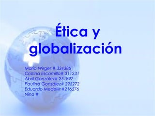 Ética y
 globalización
María Wirger # 334386
Cristina Escamilla# 311231
Abril González# 251897
Paulina González# 295272
Eduardo Medellín#216576
Nino #
 