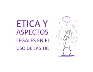 ETICA Y
ASPECTOS
LEGALES EN EL
USO DE LAS TIC
 
