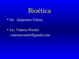Bioética
• Dr. Alejandro Palma

• Lic. Valeria Wesler
  valeriawesler@gmail.com
 