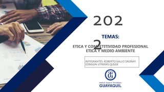 202
2
TEMAS:
ETICA Y COMPETITIVIDAD PROFESIONAL
ETICA Y MEDIO AMBIENTE
INTEGRANTES: ROBERTO GALLO SAGÑAY,
EDINSON UTRERAS QUIJIJE
 