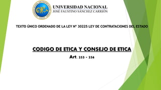 TEXTO ÚNICO ORDENADO DE LA LEY Nº 30225 LEY DE CONTRATACIONES DEL ESTADO
CODIGO DE ETICA Y CONSEJO DE ETICA
Art. 253 - 256
 