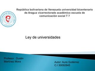 Autor: Aura Gutiérrez
C.I 30092845
Profesor : Dustin
Martínez Mora
Ley de universidades
 