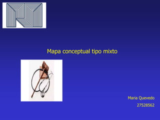 Maria Quevedo
27528562
Mapa conceptual tipo mixto
 