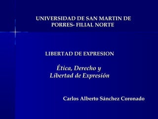 UNIVERSIDAD DE SAN MARTIN DE
PORRES- FILIAL NORTE

LIBERTAD DE EXPRESION

Ética, Derecho y
Libertad de Expresión

Carlos Alberto Sánchez Coronado

 