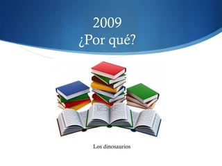 2009
¿Por qué?
Los dinosaurios
 