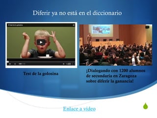 S
Diferir ya no está en el diccionario
Test de la golosina
Enlace a vídeo
¡Dialogando con 1200 alumnos
de secundaria en Zaragoza
sobre diferir la ganancia!
 