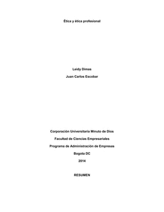 Ética y ética profesional
Leidy Dimas
Juan Carlos Escobar
Corporación Universitaria Minuto de Dios
Facultad de Ciencias Empresariales
Programa de Administración de Empresas
Bogota DC
2014
RESUMEN
 