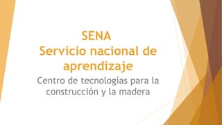 Servicio nacional de
aprendizaje
Centro de tecnologías para la
construcción y la madera
SENA
 