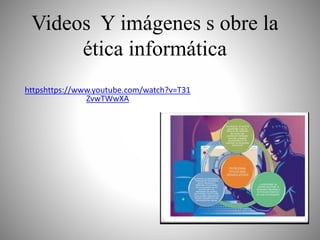 Videos Y imágenes s obre la
ética informática
httpshttps://www.youtube.com/watch?v=T31
ZvwTWwXA
 