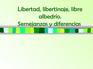 Libertad, libertinaje, libre
albedrío.
Semejanzas y diferencias
 