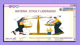 MATERIA : ETICA Y LIDERAZGO
GRUPO # 2 LCD.NARVAEZ
 