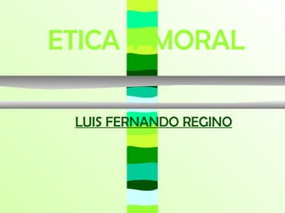 ETICA Y MORAL

 LUIS FERNANDO REGINO
 