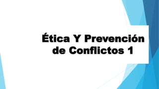 Ética Y Prevención
de Conflictos 1
 