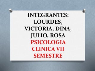 INTEGRANTES:
LOURDES,
VICTORIA, DINA,
JULIO, ROSA
PSICOLOGIA
CLINICA VII
SEMESTRE
 