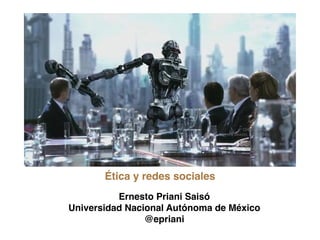 Ética y redes sociales 
Ernesto Priani Saisó ! 
Universidad Nacional Autónoma de México! 
@epriani 
 
