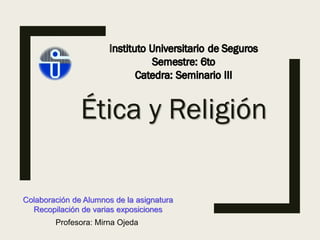 Ética y Religión
Colaboración de Alumnos de la asignatura
Recopilación de varias exposiciones
Profesora: Mirna Ojeda
 