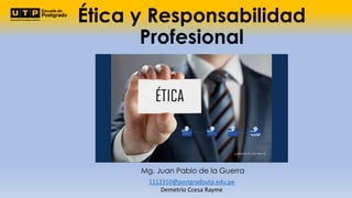 Ética y Responsabilidad
Profesional
Mg. Juan Pablo de la Guerra
1112310@postgradoutp.edu.pe
Demetrio Ccesa Rayme
 