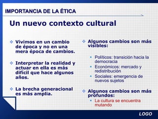 IMPORTANCIA DE LA ÉTICAUn nuevo contexto culturalVivimos en un cambio de época y no en una mera época de cambios.