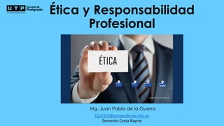 Ética y Responsabilidad
Profesional
Mg. Juan Pablo de la Guerra
1112310@postgradoutp.edu.pe
Demetrio Ccesa Rayme
 