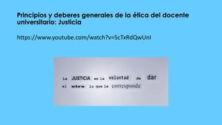 Principios y deberes generales de la ética del docente
universitario: Justicia
https://www.youtube.com/watch?v=5cTxRdQwUnI
 