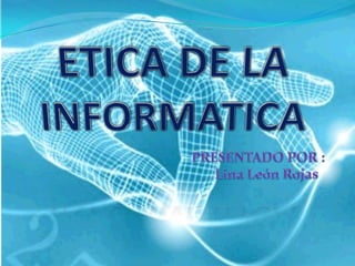 ETICADE LA INFORMATICA PRESENTADO POR :         Lina León Rojas  