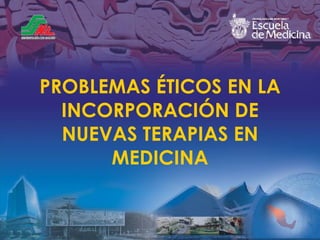 PROBLEMAS  ÉTICOS EN LA INCORPORACIÓN DE NUEVAS TERAPIAS EN MEDICINA 